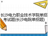 长沙电力职业技术学院单招考试题(长沙电院单招题)