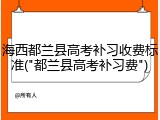 海西都兰县高考补习收费标准("都兰县高考补习费")