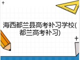 海西都兰县高考补习学校(都兰高考补习)