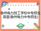 鲁州电力技工学校中专招生简章(鲁州电力中专招生)