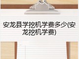 安龙县学挖机学费多少(安龙挖机学费)
