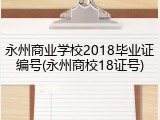永州商业学校2018毕业证编号(永州商校18证号)