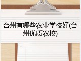 台州有哪些农业学校好(台州优质农校)