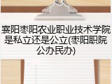 襄阳枣阳农业职业技术学院是私立还是公立(枣阳职院公办民办)