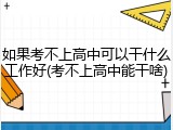 如果考不上高中可以干什么工作好(考不上高中能干啥)