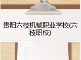 贵阳六枝机械职业学校(六枝职校)