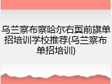 乌兰察布察哈尔右翼前旗单招培训学校推荐(乌兰察布单招培训)
