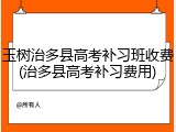 玉树治多县高考补习班收费(治多县高考补习费用)