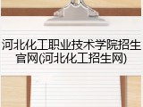 河北化工职业技术学院招生官网(河北化工招生网)