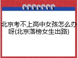 北京考不上高中女孩怎么办呀(北京落榜女生出路)