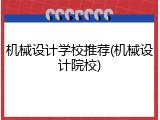 机械设计学校推荐(机械设计院校)