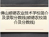 佛山顺德农业技术学校简介及录取分数线(顺德农校简介及分数线)