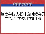 复读学校大概什么时候会开学(复读学校开学时间)