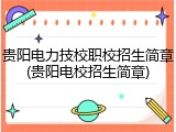 贵阳电力技校职校招生简章(贵阳电校招生简章)
