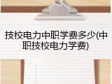 技校电力中职学费多少(中职技校电力学费)
