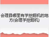 会理县哪里有学挖掘机的地方(会理学挖掘机)