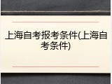 上海自考报考条件(上海自考条件)