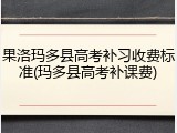 果洛玛多县高考补习收费标准(玛多县高考补课费)