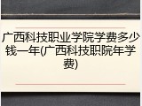 广西科技职业学院学费多少钱一年(广西科技职院年学费)