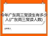 今年广东高三复读生有多少人(广东高三复读人数)