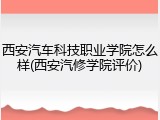 西安汽车科技职业学院怎么样(西安汽修学院评价)