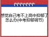 感觉自己考不上高中抑郁了怎么办(中考抑郁调节)
