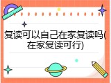 复读可以自己在家复读吗(在家复读可行)