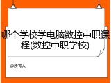 哪个学校学电脑数控中职课程(数控中职学校)