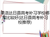 果洛达日县高考补习学校哪家比较好(达日县高考补习校推荐)