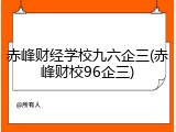 赤峰财经学校九六企三(赤峰财校96企三)