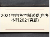 2021年自考本科试卷(自考本科2021真题)