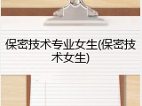 保密技术专业女生(保密技术女生)