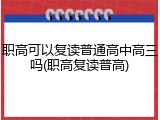职高可以复读普通高中高三吗(职高复读普高)