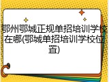 鄂州鄂城正规单招培训学校在哪(鄂城单招培训学校位置)