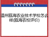温州瓯海农业技术学校怎么样(瓯海农校评价)