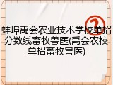 蚌埠禹会农业技术学校单招分数线畜牧兽医(禹会农校单招畜牧兽医)