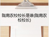 陇南农校校长是谁(陇南农校校长)