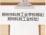 郑州市科技工业学校地址(郑州科技工业校址)
