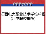江西电力职业技术学校单招(江电职校单招)