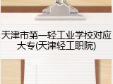 天津市第一轻工业学校对应大专(天津轻工职院)