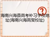 海南兴海县高考补习学校地址(海南兴海高复校址)