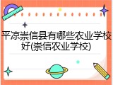 平凉崇信县有哪些农业学校好(崇信农业学校)