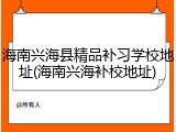 海南兴海县精品补习学校地址(海南兴海补校地址)
