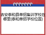 吉安泰和县单招集训学校在哪里(泰和单招学校位置)