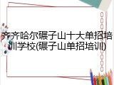 齐齐哈尔碾子山十大单招培训学校(碾子山单招培训)