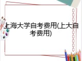 上海大学自考费用(上大自考费用)