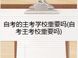 自考的主考学校重要吗(自考主考校重要吗)