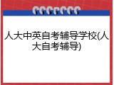 人大中英自考辅导学校(人大自考辅导)