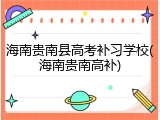 海南贵南县高考补习学校(海南贵南高补)
