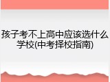 孩子考不上高中应该选什么学校(中考择校指南)